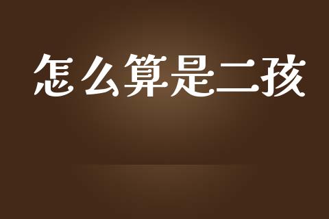 怎么算是二孩_https://wap.sdyuehang.cn_产经新闻_第1张
