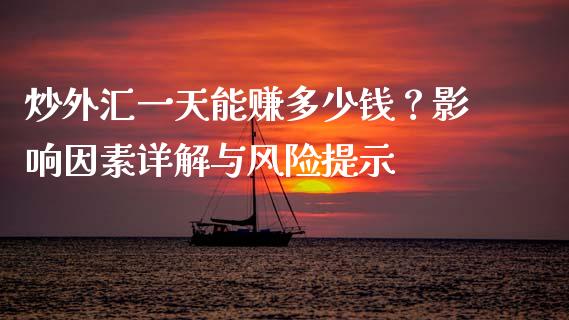 炒外汇一天能赚多少钱？影响因素详解与风险提示_https://wap.sdyuehang.cn_产经新闻_第1张
