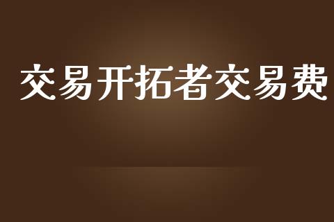 交易开拓者交易费_https://wap.sdyuehang.cn_产经新闻_第1张