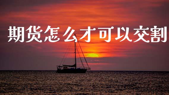 期货怎么才可以交割_https://wap.sdyuehang.cn_产经新闻_第1张