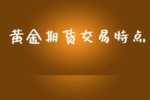 黄金期货交易特点_https://wap.sdyuehang.cn_美股行情_第1张