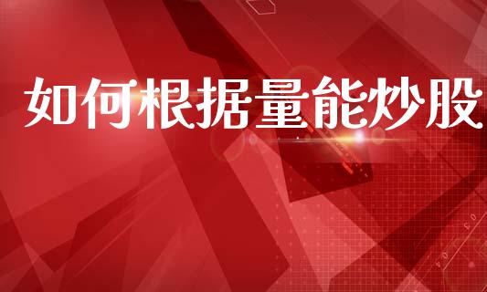 如何根据量能炒股_https://wap.sdyuehang.cn_产经新闻_第1张