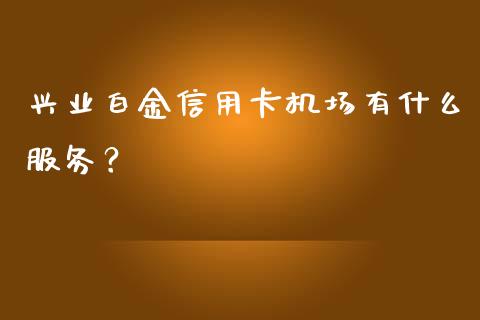 兴业白金信用卡机场有什么服务？_https://wap.sdyuehang.cn_美股行情_第1张