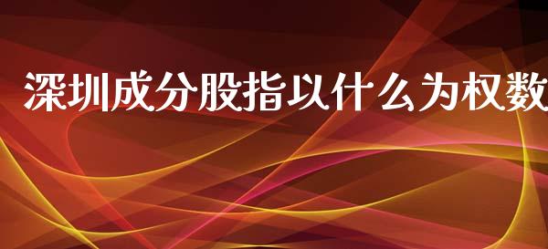 深圳成分股指以什么为权数_https://wap.sdyuehang.cn_债券资讯_第1张