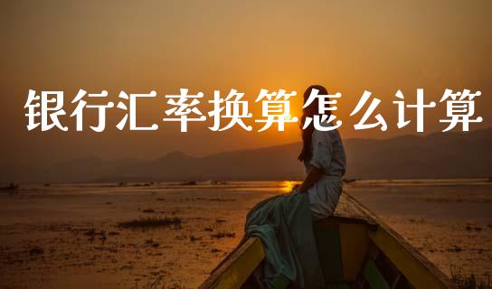 银行汇率换算怎么计算_https://wap.sdyuehang.cn_新股申购_第1张