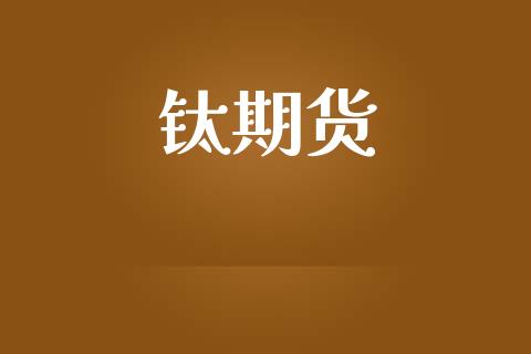 钛期货_https://wap.sdyuehang.cn_产经新闻_第1张