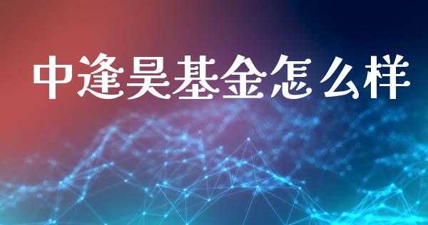 中逢昊基金怎么样_https://wap.sdyuehang.cn_美股行情_第1张