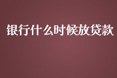 银行什么时候放贷款_https://wap.sdyuehang.cn_产经新闻_第1张