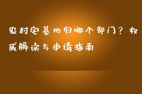 农村宅基地归哪个部门？权威解读与申请指南_https://wap.sdyuehang.cn_债券资讯_第1张