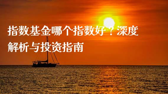 指数基金哪个指数好？深度解析与投资指南_https://wap.sdyuehang.cn_债券资讯_第1张