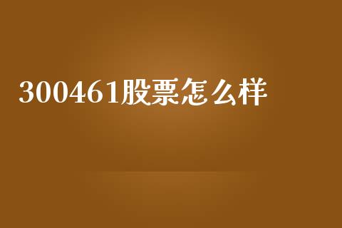 300461股票怎么样_https://wap.sdyuehang.cn_产经新闻_第1张