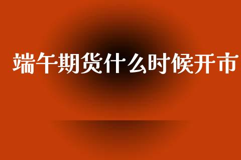 端午期货什么时候开市_https://wap.sdyuehang.cn_美股行情_第1张