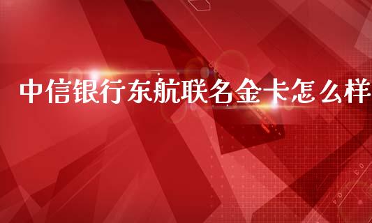 中信银行东航联名金卡怎么样_https://wap.sdyuehang.cn_新股申购_第1张