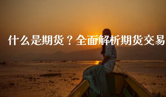 什么是期货?全面解析期货交易_美股行情_第1张_产经新闻_债券资讯_新股申购_美股行情 什么是期货?全面解析期货交易_https://wap.sdyuehang.cn_美股行情_第1张