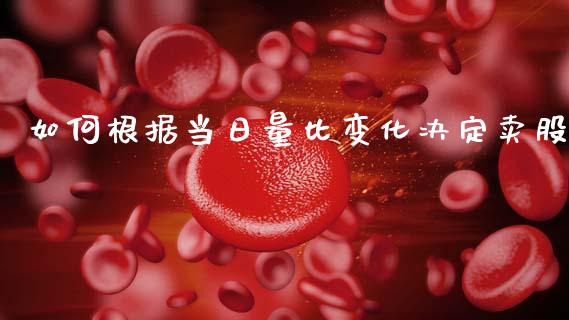 如何根据当日量比变化决定卖股_https://wap.sdyuehang.cn_美股行情_第1张