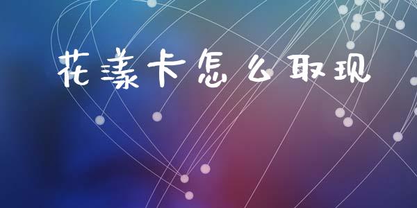 花漾卡怎么取现_https://wap.sdyuehang.cn_债券资讯_第1张