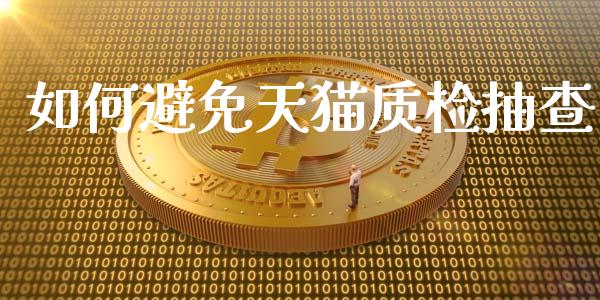 如何避免天猫质检抽查_https://wap.sdyuehang.cn_新股申购_第1张