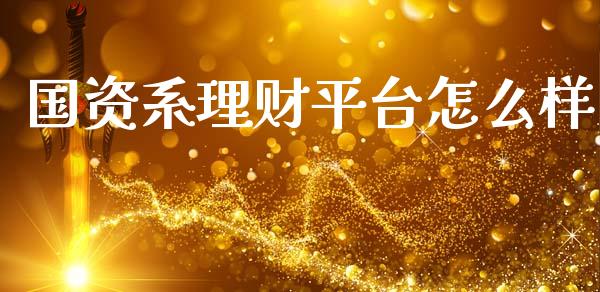 国资系理财平台怎么样_https://wap.sdyuehang.cn_产经新闻_第1张