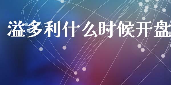 溢多利什么时候开盘_https://wap.sdyuehang.cn_美股行情_第1张