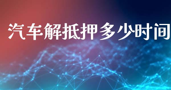 汽车解抵押多少时间_https://wap.sdyuehang.cn_债券资讯_第1张