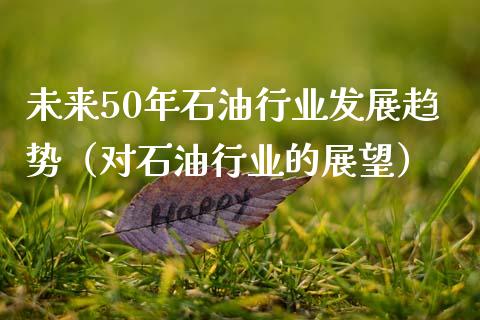 未来50年石油行业发展趋势（对石油行业的展望）_https://wap.sdyuehang.cn_产经新闻_第1张