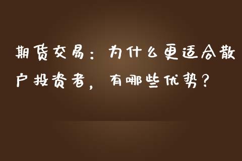 期货交易：为什么更适合散户投资者，有哪些优势？_https://wap.sdyuehang.cn_美股行情_第1张