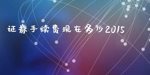 证券手续费现在多少2015_https://wap.sdyuehang.cn_债券资讯_第1张