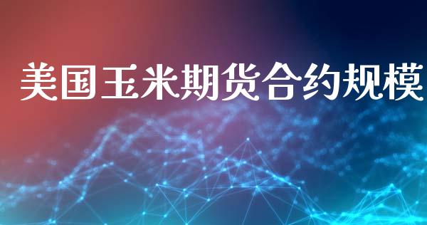 美国玉米期货合约规模_https://wap.sdyuehang.cn_产经新闻_第1张
