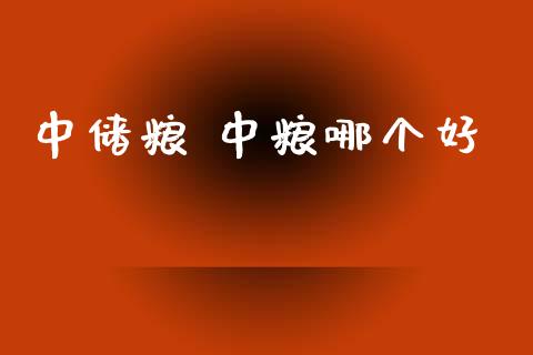 中储粮 中粮哪个好_https://wap.sdyuehang.cn_新股申购_第1张