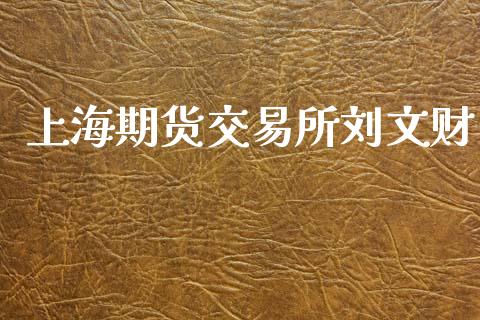 上海期货交易所刘文财_https://wap.sdyuehang.cn_新股申购_第1张