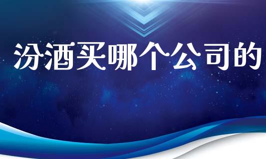 汾酒买哪个公司的_https://wap.sdyuehang.cn_美股行情_第1张