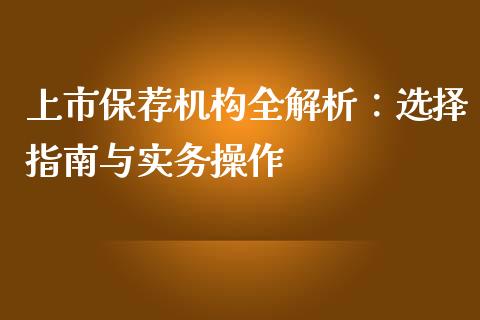 上市保荐机构全解析：选择指南与实务操作_https://wap.sdyuehang.cn_产经新闻_第1张