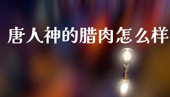 唐人神的腊肉怎么样_https://wap.sdyuehang.cn_美股行情_第1张