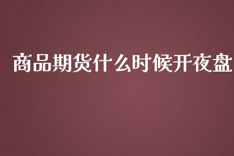 商品期货什么时候开夜盘_https://wap.sdyuehang.cn_债券资讯_第1张