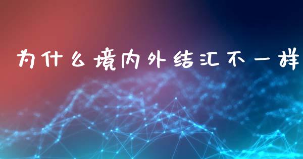 为什么境内外结汇不一样_https://wap.sdyuehang.cn_产经新闻_第1张