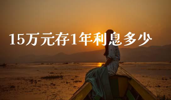 15万元存1年利息多少_https://wap.sdyuehang.cn_债券资讯_第1张