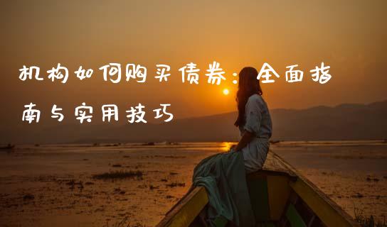 机构如何购买债券：全面指南与实用技巧_https://wap.sdyuehang.cn_产经新闻_第1张