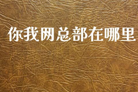 你我网总部在哪里_https://wap.sdyuehang.cn_产经新闻_第1张