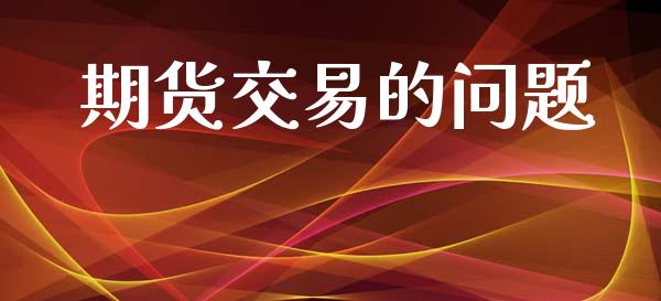 期货交易的问题_https://wap.sdyuehang.cn_美股行情_第1张