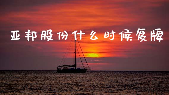 亚邦股份什么时候复牌_https://wap.sdyuehang.cn_产经新闻_第1张
