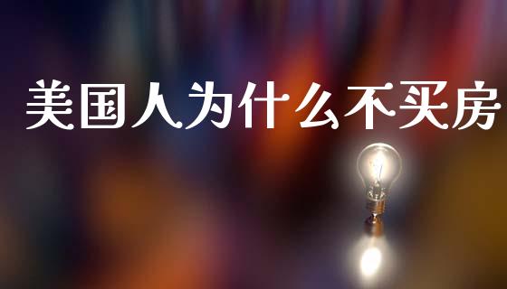 美国人为什么不买房_https://wap.sdyuehang.cn_美股行情_第1张