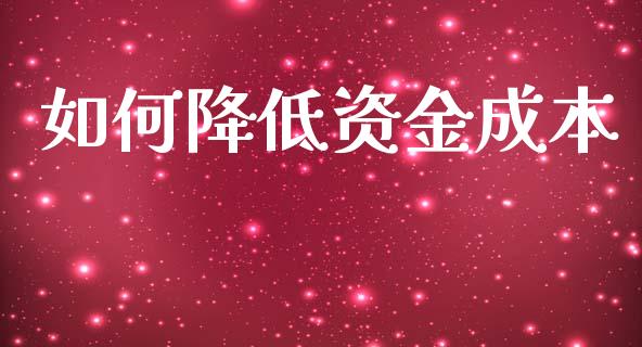 如何降低资金成本_https://wap.sdyuehang.cn_债券资讯_第1张