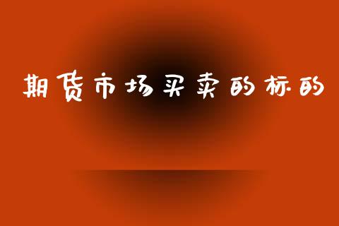 期货市场买卖的标的_https://wap.sdyuehang.cn_新股申购_第1张