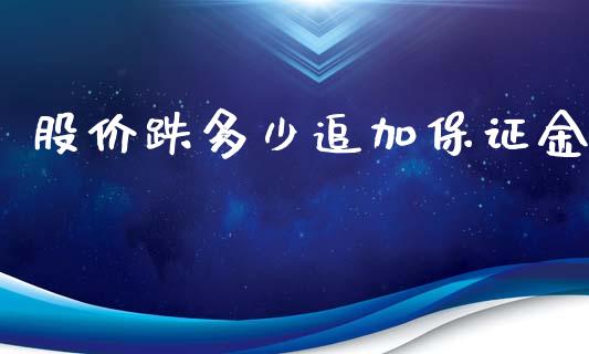 股价跌多少追加保证金_https://wap.sdyuehang.cn_债券资讯_第1张