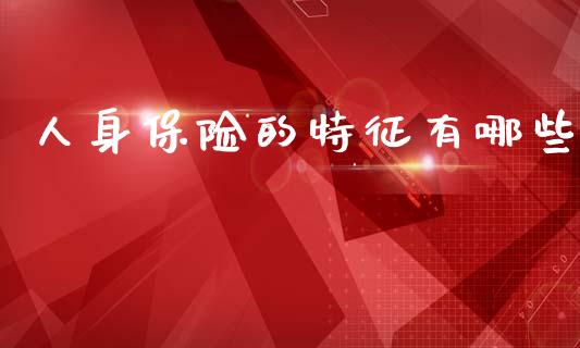 人身保险的特征有哪些_https://wap.sdyuehang.cn_新股申购_第1张