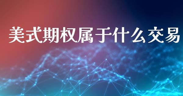 美式期权属于什么交易_https://wap.sdyuehang.cn_债券资讯_第1张