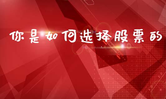 你是如何选择股票的_https://wap.sdyuehang.cn_美股行情_第1张