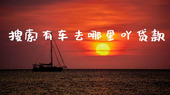 搜索有车去哪里吖贷款_https://wap.sdyuehang.cn_债券资讯_第1张