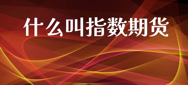 什么叫指数期货_https://wap.sdyuehang.cn_美股行情_第1张