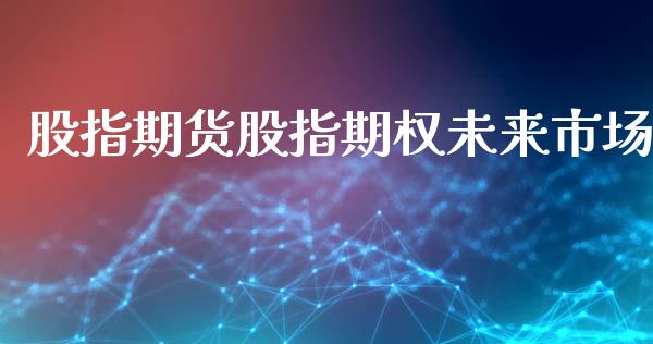股指期货股指期权未来市场_https://wap.sdyuehang.cn_美股行情_第1张